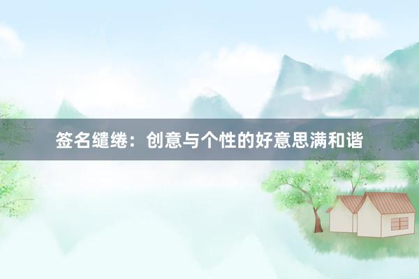 签名缱绻:创意与个性的好意思满和谐